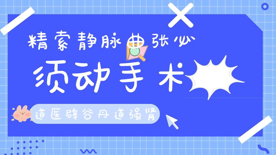 精索静脉曲张必须动手术道医辟谷丹道强肾洗髓功告诉你不用！