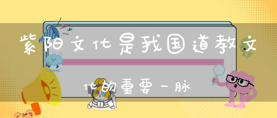 紫阳文化是我国道教文化的重要一脉