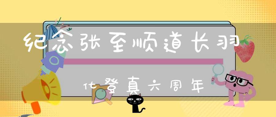 纪念张至顺道长羽化登真六周年