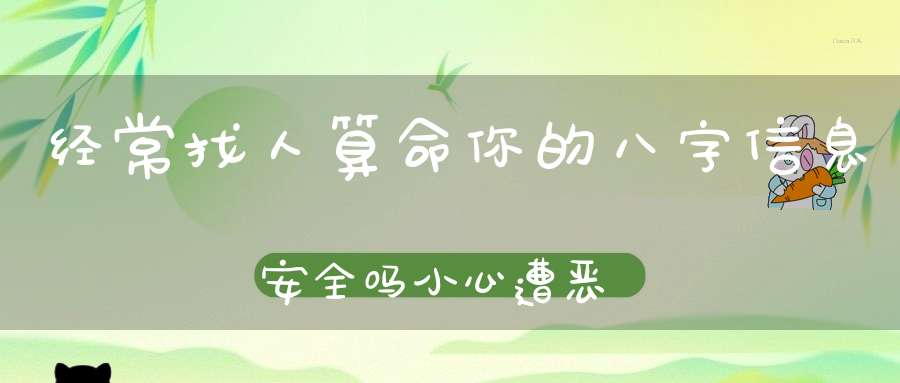经常找人算命你的八字信息安全吗小心遭恶人算计！