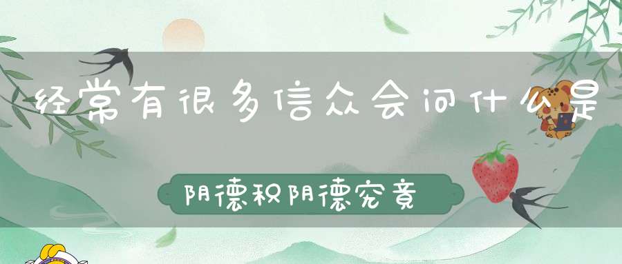 经常有很多信众会问什么是阴德积阴德究竟是什么意思呢