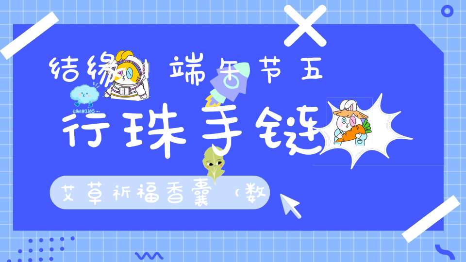 结缘丨端午节五行珠手链艾草祈福香囊（数量有限结完为止）