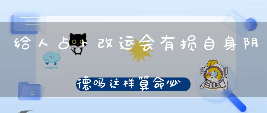 给人占卜改运会有损自身阴德吗这样算命必担因果！
