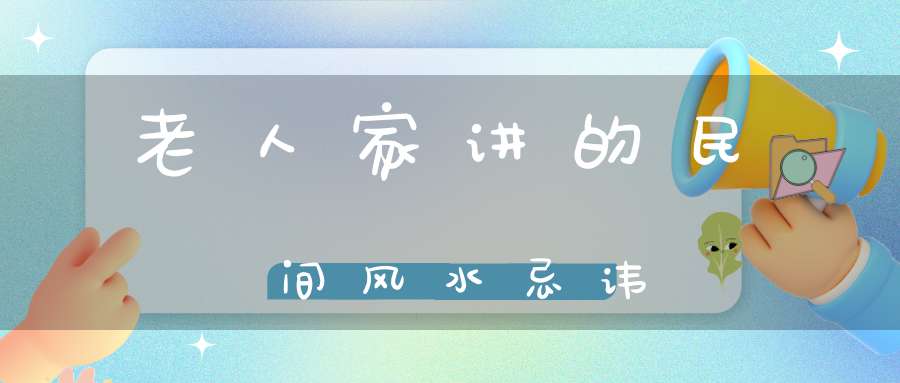 老人家讲的民间风水忌讳