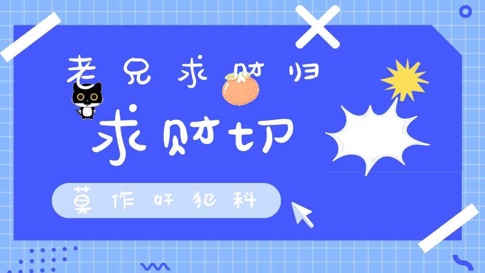 老兄求财归求财切莫作奸犯科