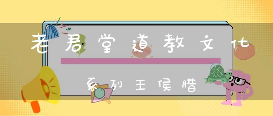 老君堂道教文化系列王侯腊
