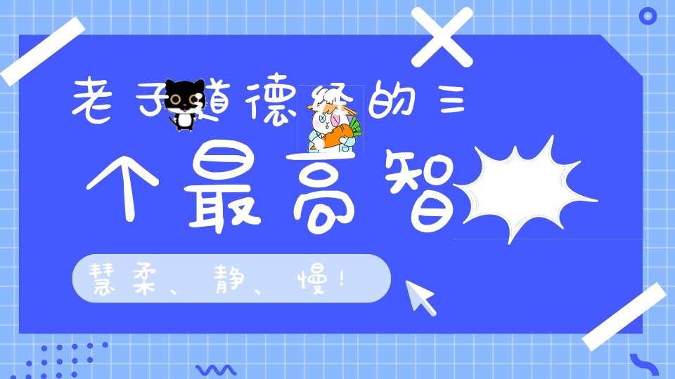 老子道德经的三个最高智慧柔、静、慢！