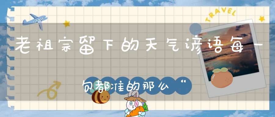 老祖宗留下的天气谚语每一句都准的那么“可怕”!