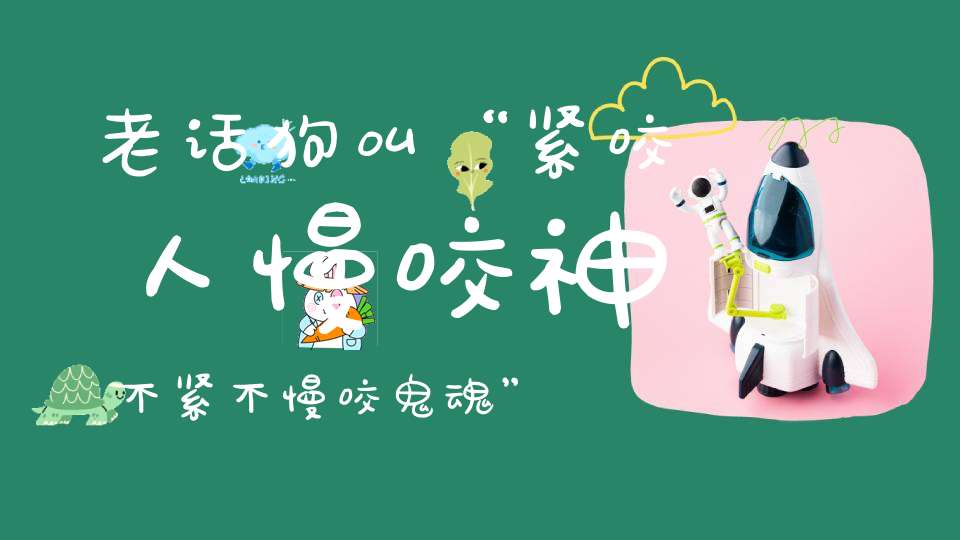 老话狗叫“紧咬人慢咬神不紧不慢咬鬼魂”啥意思