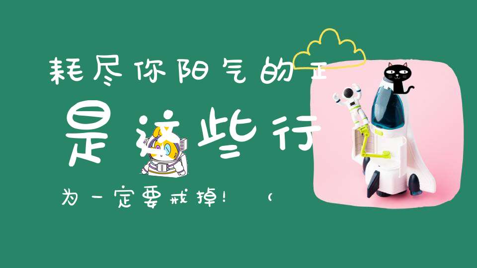 耗尽你阳气的正是这些行为一定要戒掉！（附增加阳气最有效的方法）