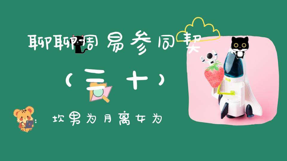 聊聊周易参同契（三十）：坎男为月离女为日