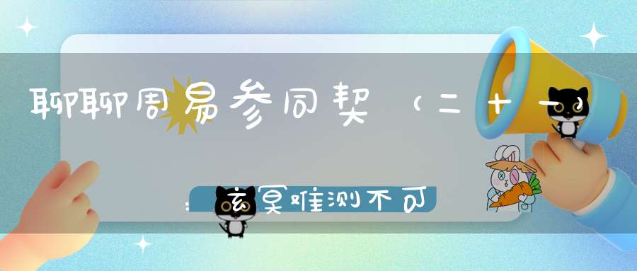 聊聊周易参同契（二十一）：玄冥难测不可画图