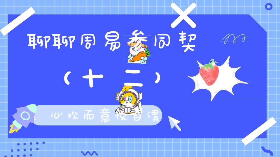 聊聊周易参同契（十二）：心欢而意悦自谓必延期。遽以夭命死腐露其形骸。