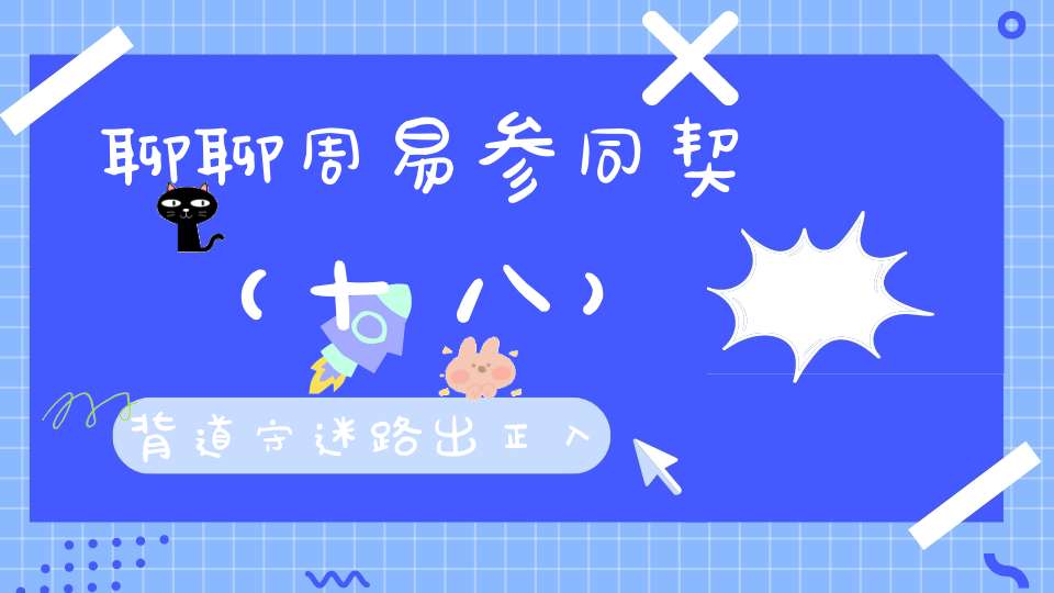 聊聊周易参同契（十八）背道守迷路出正入邪蹊。