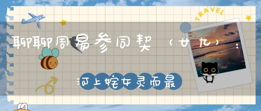 聊聊周易参同契（廿九）：河上姹女灵而最神得火则飞