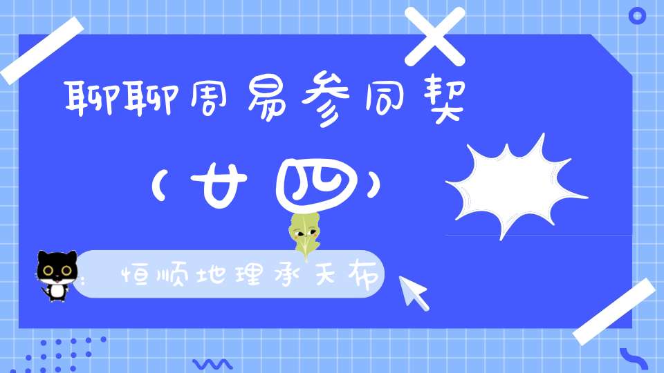 聊聊周易参同契（廿四）：恒顺地理承天布宣