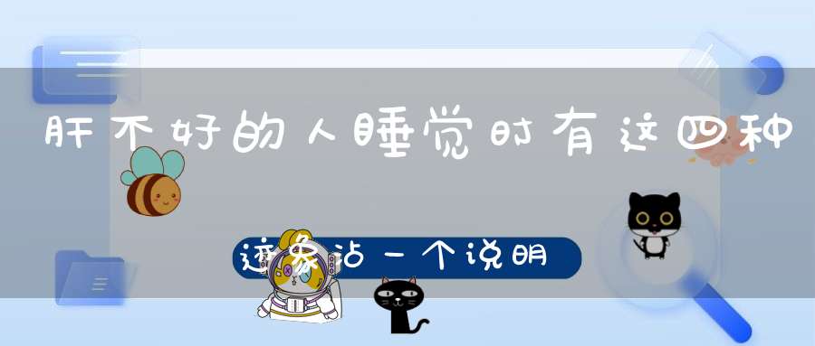 肝不好的人睡觉时有这四种迹象沾一个说明你“肝功”很差！