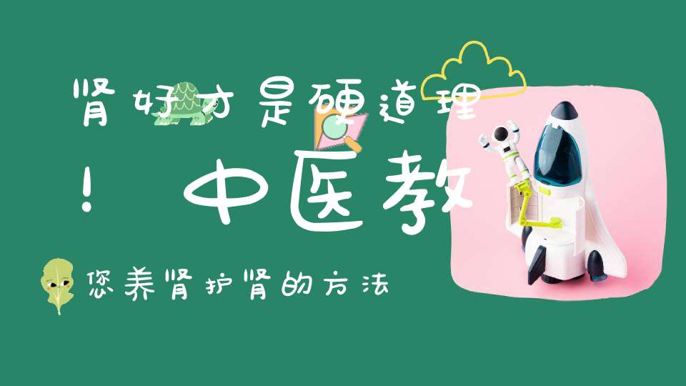 肾好才是硬道理！中医教您养肾护肾的方法