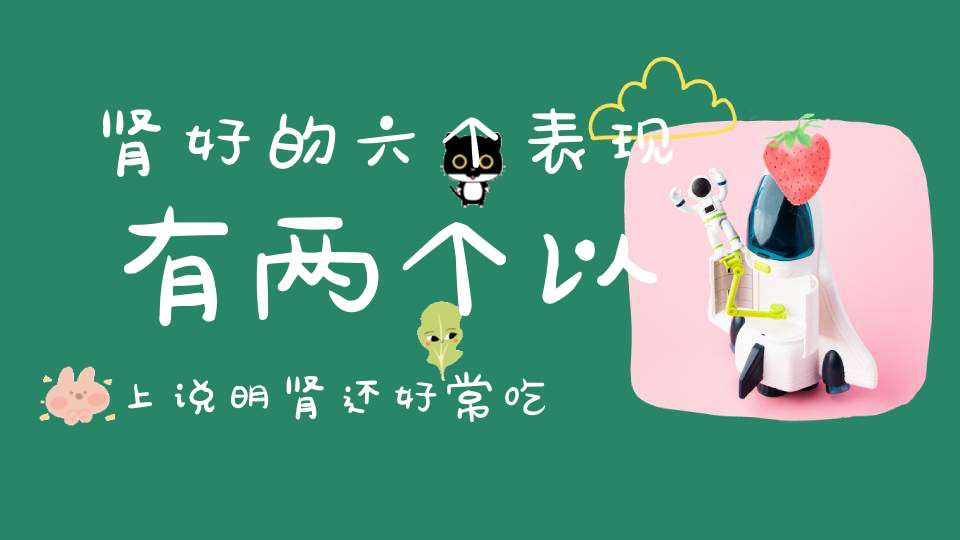 肾好的六个表现有两个以上说明肾还好常吃三物肾会越来越好！