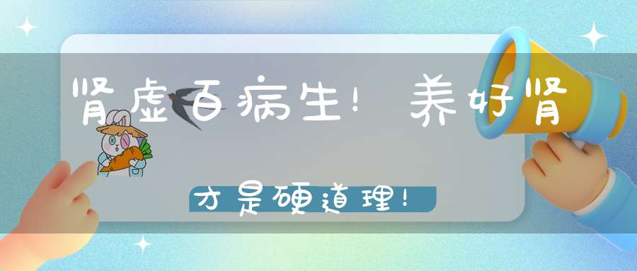 肾虚百病生！养好肾才是硬道理！