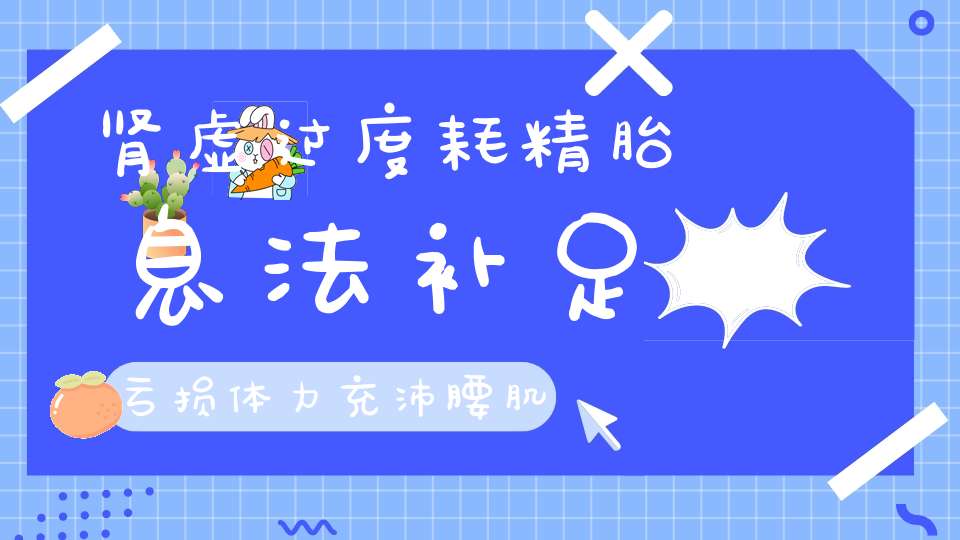 肾虚过度耗精胎息法补足亏损体力充沛腰肌强壮！