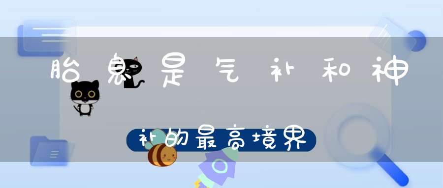 胎息是气补和神补的最高境界