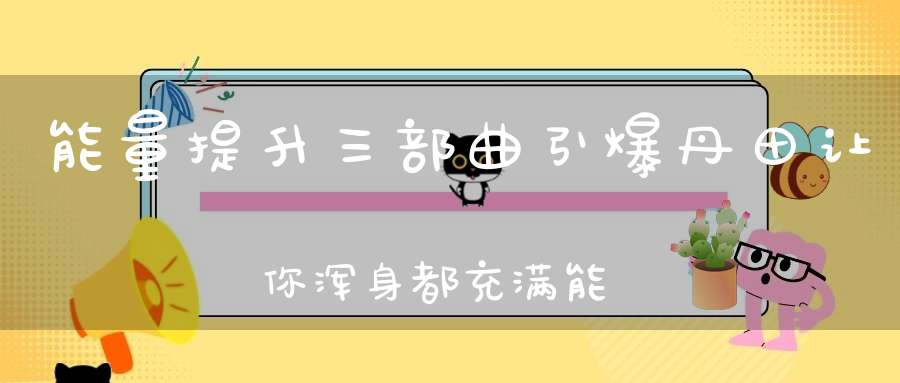 能量提升三部曲引爆丹田让你浑身都充满能量！