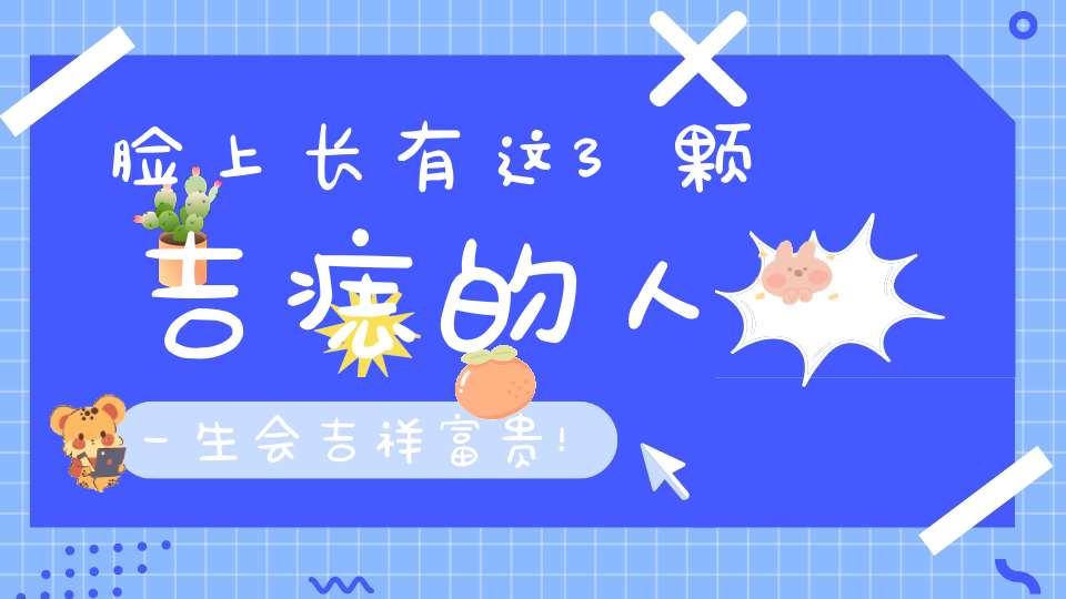 脸上长有这3颗吉痣的人一生会吉祥富贵！