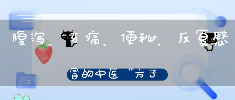 腹泻、牙痛、便秘、反复感冒的中医“方子”,一味药就灵!