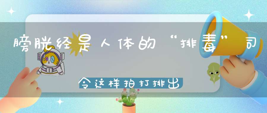 膀胱经是人体的“排毒”司令这样拍打排出身体内的毒素！