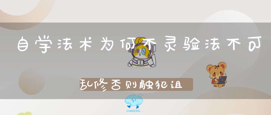 自学法术为何不灵验法不可乱修否则触犯诅咒也不得而知！