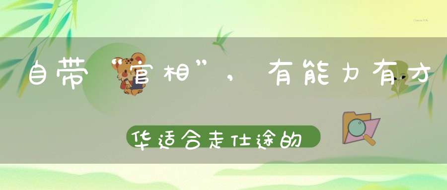自带“官相”,有能力有才华适合走仕途的几个面相特征！