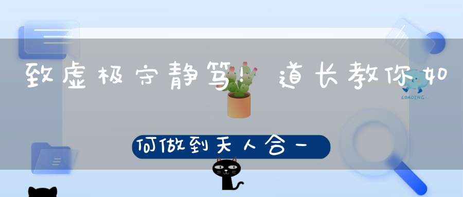 致虚极守静笃！道长教你如何做到天人合一！