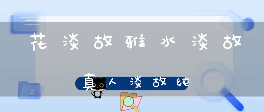 花淡故雅水淡故真人淡故纯