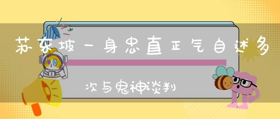 苏东坡一身忠直正气自述多次与鬼神谈判