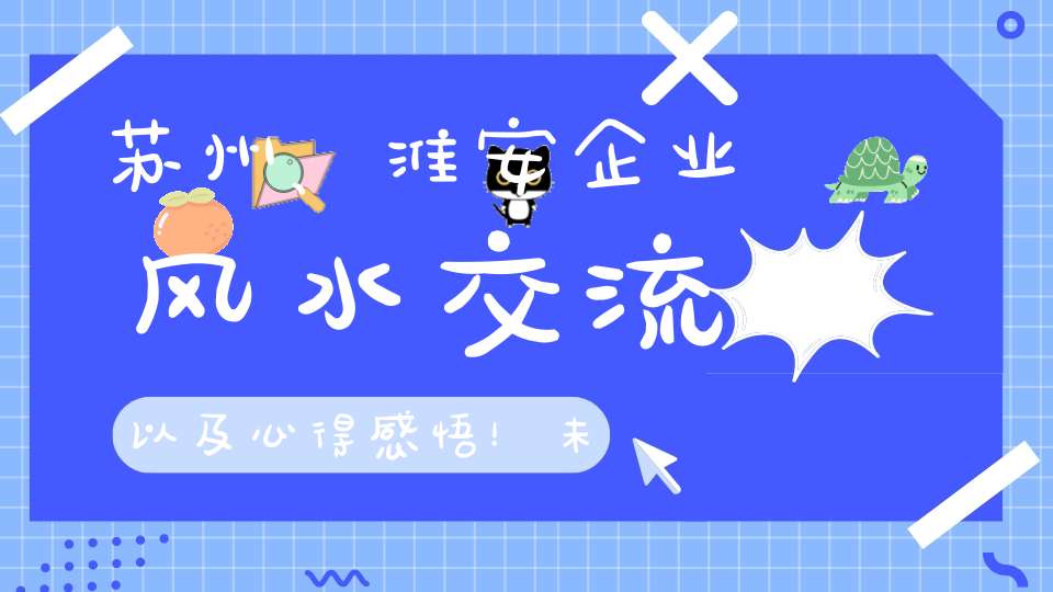 苏州、淮安企业风水交流以及心得感悟！未来几天时间规划！