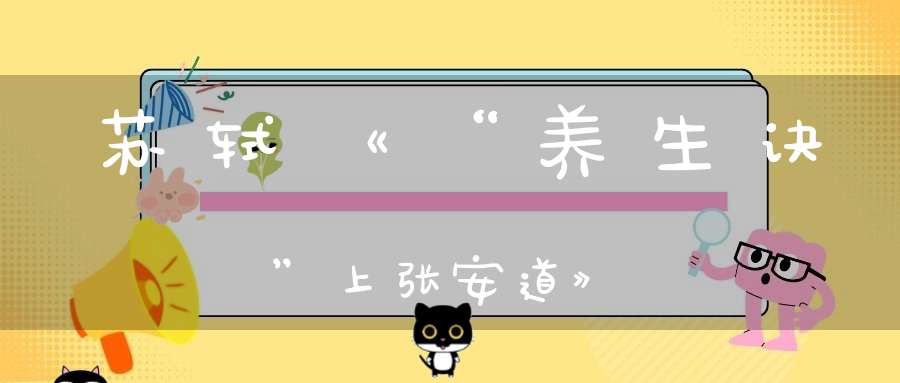 苏轼《“养生诀”上张安道》