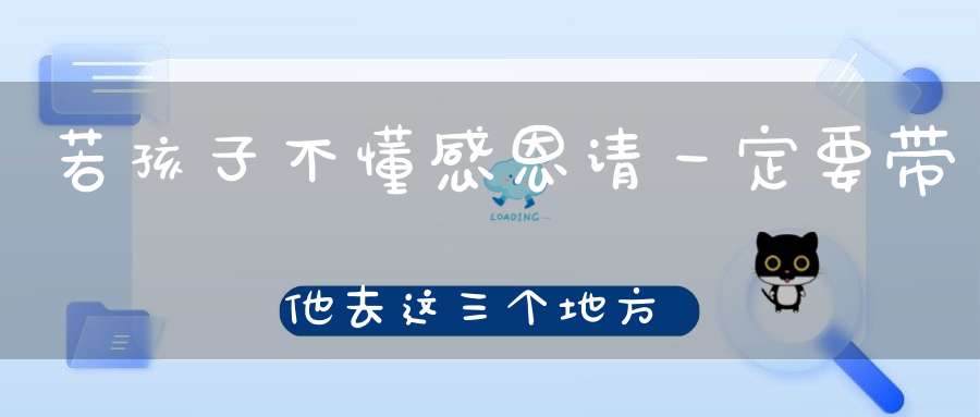 若孩子不懂感恩请一定要带他去这三个地方！