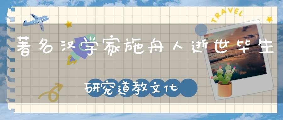 著名汉学家施舟人逝世毕生研究道教文化