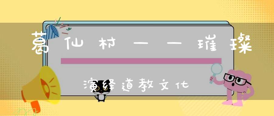 葛仙村——璀璨演绎道教文化