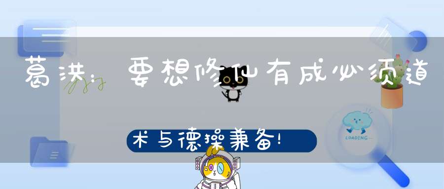 葛洪：要想修仙有成必须道术与德操兼备！
