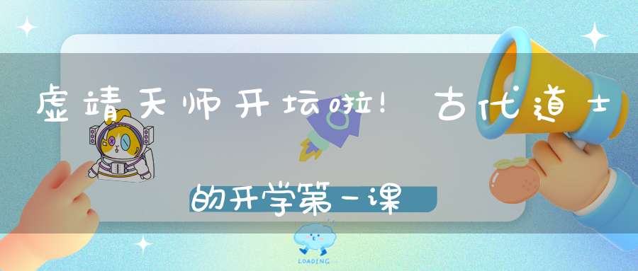 虚靖天师开坛啦！古代道士的开学第一课