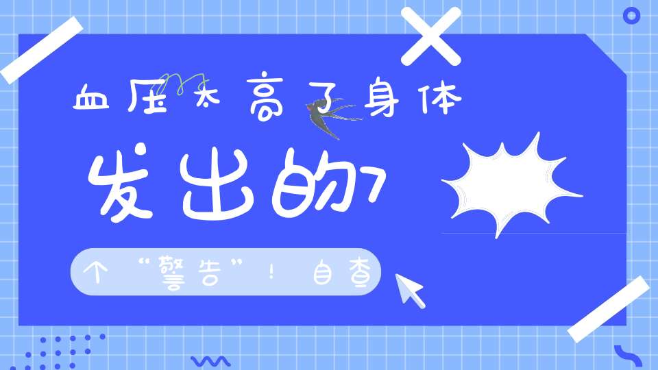 血压太高了身体发出的7个“警告”！自查一下比较放心