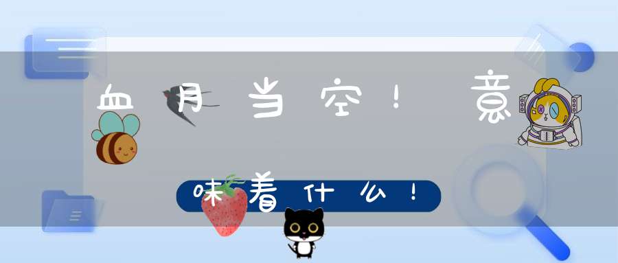 血月当空！意味着什么！