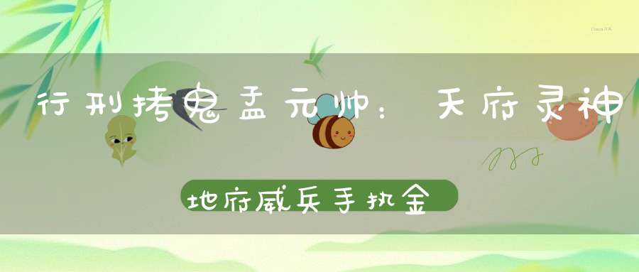 行刑拷鬼孟元帅：天府灵神地府威兵手执金槌勘鬼力士