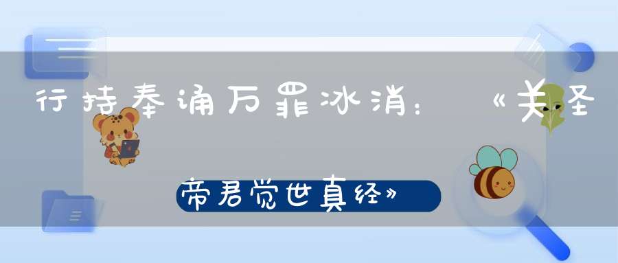 行持奉诵万罪冰消：《关圣帝君觉世真经》