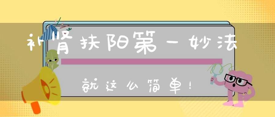 补肾扶阳第一妙法就这么简单！