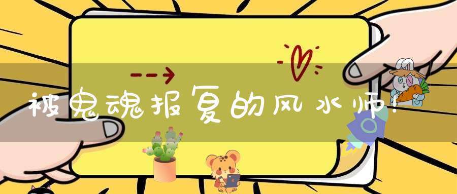 被鬼魂报复的风水师！