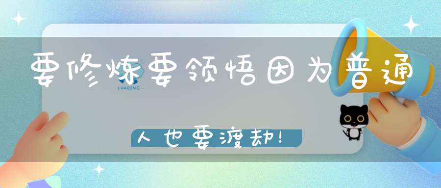 要修炼要领悟因为普通人也要渡劫！