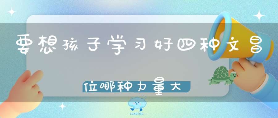 要想孩子学习好四种文昌位哪种力量大